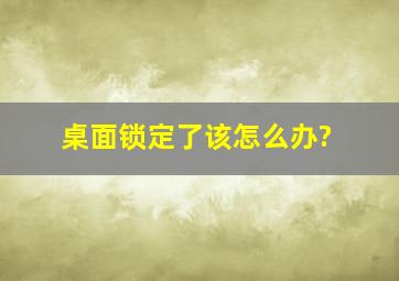 桌面锁定了该怎么办?