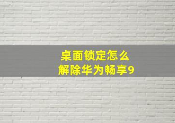 桌面锁定怎么解除华为畅享9