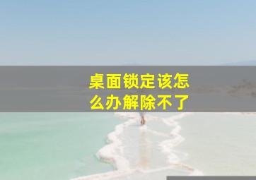 桌面锁定该怎么办解除不了