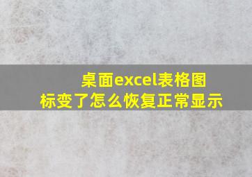 桌面excel表格图标变了怎么恢复正常显示