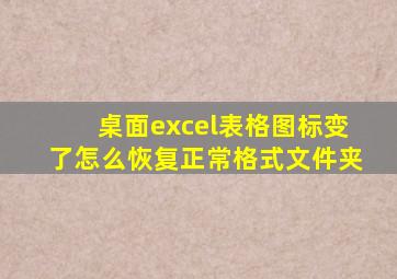 桌面excel表格图标变了怎么恢复正常格式文件夹