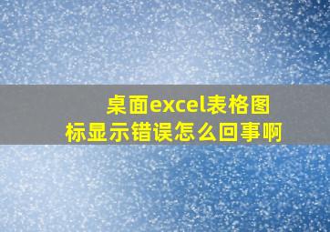 桌面excel表格图标显示错误怎么回事啊