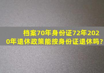 档案70年身份证72年2020年退休政策能按身份证退休吗?