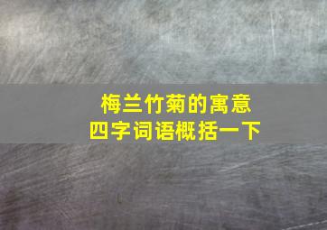 梅兰竹菊的寓意四字词语概括一下