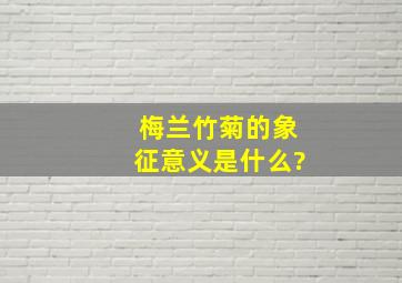 梅兰竹菊的象征意义是什么?