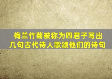 梅兰竹菊被称为四君子写出几句古代诗人歌颂他们的诗句