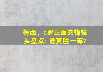 梅西、c罗正面交锋镜头盘点: 谁更胜一筹?