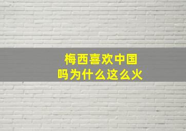 梅西喜欢中国吗为什么这么火