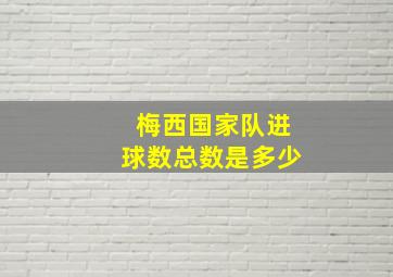 梅西国家队进球数总数是多少