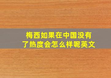 梅西如果在中国没有了热度会怎么样呢英文