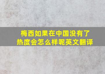 梅西如果在中国没有了热度会怎么样呢英文翻译