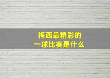 梅西最精彩的一球比赛是什么