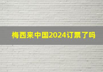 梅西来中国2024订票了吗