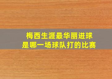 梅西生涯最华丽进球是哪一场球队打的比赛