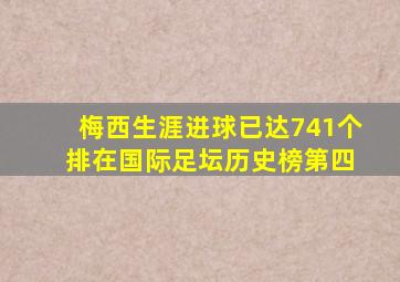 梅西生涯进球已达741个 排在国际足坛历史榜第四