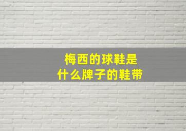 梅西的球鞋是什么牌子的鞋带