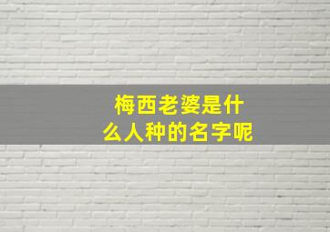 梅西老婆是什么人种的名字呢