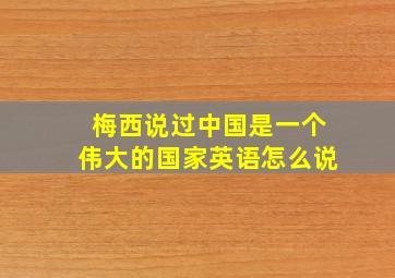 梅西说过中国是一个伟大的国家英语怎么说