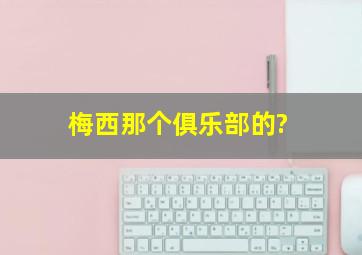 梅西那个俱乐部的?