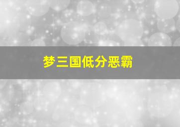 梦三国低分恶霸