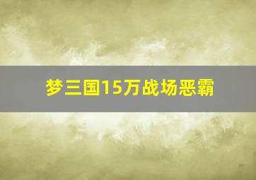 梦三国15万战场恶霸