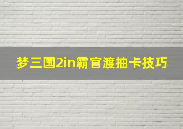 梦三国2in霸官渡抽卡技巧