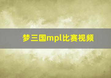 梦三国mpl比赛视频