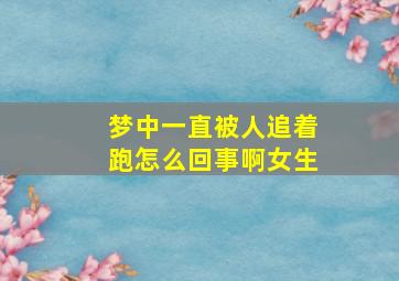 梦中一直被人追着跑怎么回事啊女生