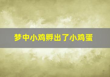 梦中小鸡孵出了小鸡蛋