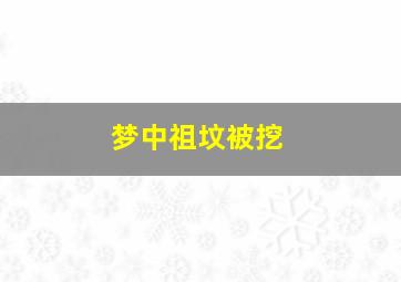 梦中祖坟被挖