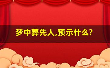 梦中葬先人,预示什么?