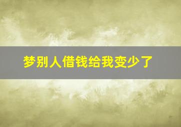 梦别人借钱给我变少了