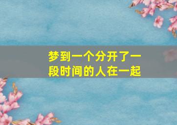 梦到一个分开了一段时间的人在一起