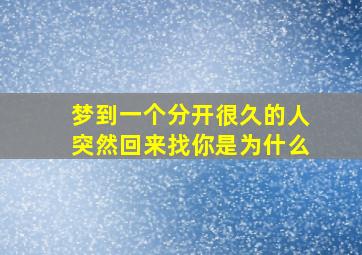 梦到一个分开很久的人突然回来找你是为什么