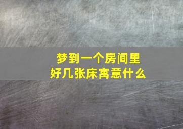 梦到一个房间里好几张床寓意什么