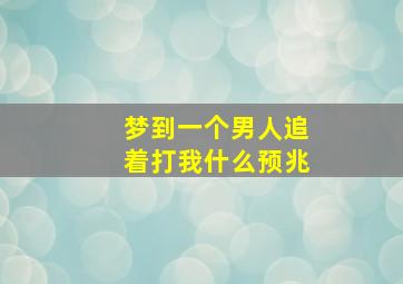 梦到一个男人追着打我什么预兆