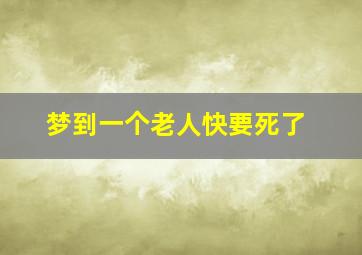 梦到一个老人快要死了