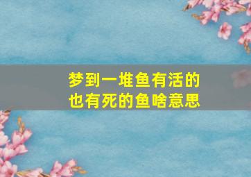 梦到一堆鱼有活的也有死的鱼啥意思