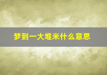 梦到一大堆米什么意思