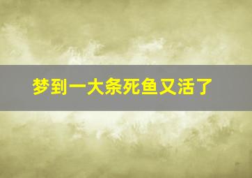 梦到一大条死鱼又活了