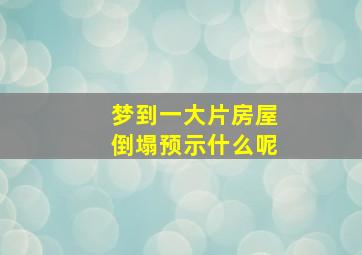 梦到一大片房屋倒塌预示什么呢