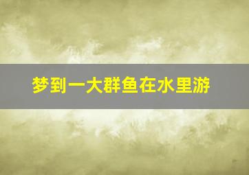 梦到一大群鱼在水里游