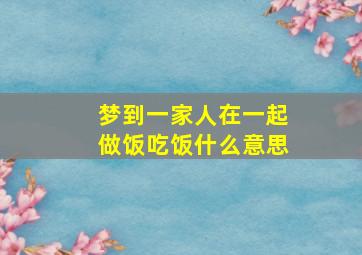 梦到一家人在一起做饭吃饭什么意思