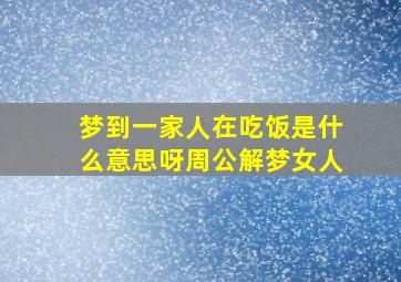 梦到一家人在吃饭是什么意思呀周公解梦女人