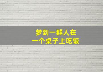 梦到一群人在一个桌子上吃饭