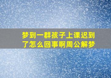 梦到一群孩子上课迟到了怎么回事啊周公解梦