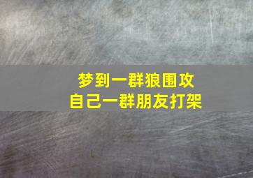 梦到一群狼围攻自己一群朋友打架