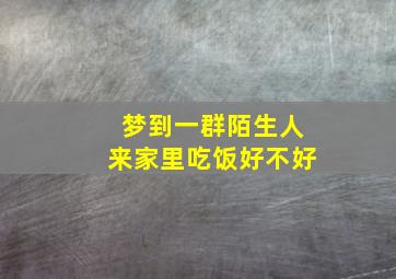 梦到一群陌生人来家里吃饭好不好