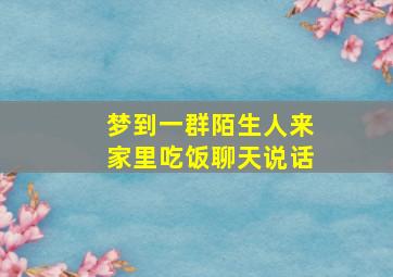 梦到一群陌生人来家里吃饭聊天说话