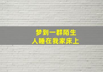 梦到一群陌生人睡在我家床上